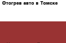 Отогрев авто в Томске 977-737 › Цена ­ 1 000 - Томская обл., Томск г. Авто » Услуги   . Томская обл.,Томск г.